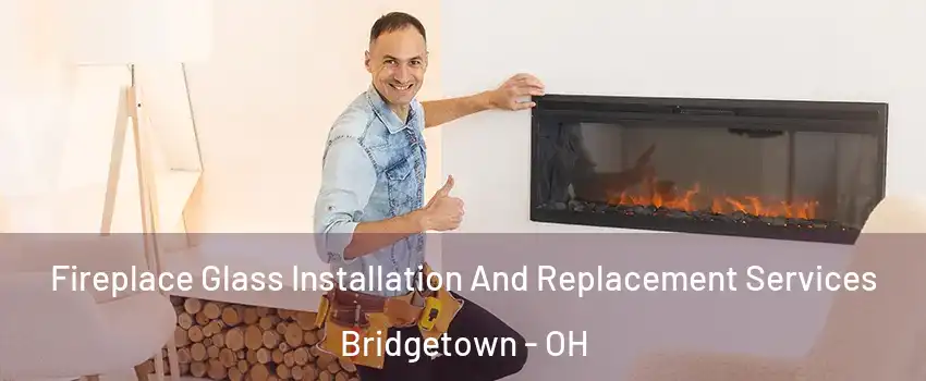  Fireplace Glass Installation And Replacement Services Bridgetown - OH